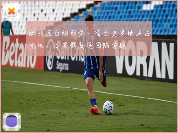 欧洲区出线形势：荷兰克罗地亚占先机，法罗群岛德国陷苦战