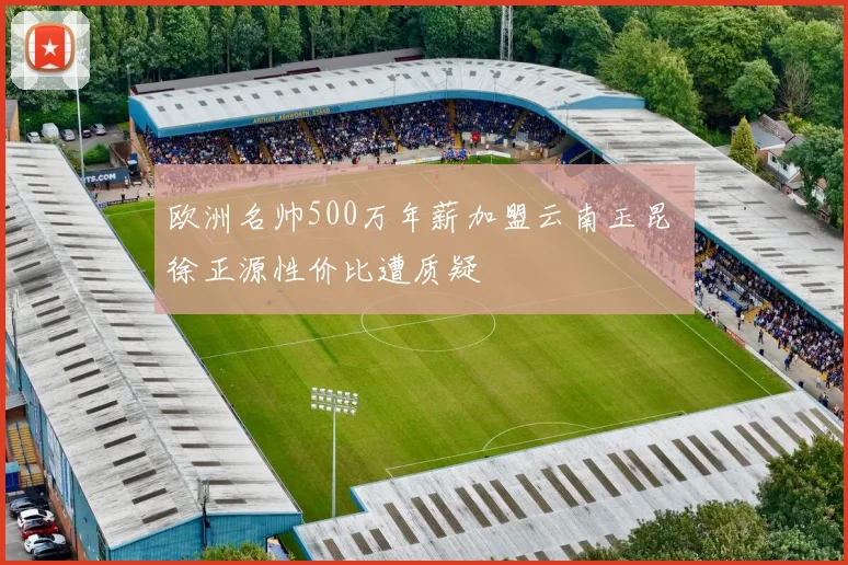 欧洲名帅500万年薪加盟云南玉昆 徐正源性价比遭质疑